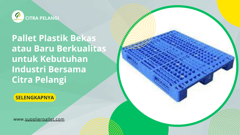 Pallet Plastik Bekas atau Baru Berkualitas untuk Kebutuhan Industri Bersama Citra Pelangi