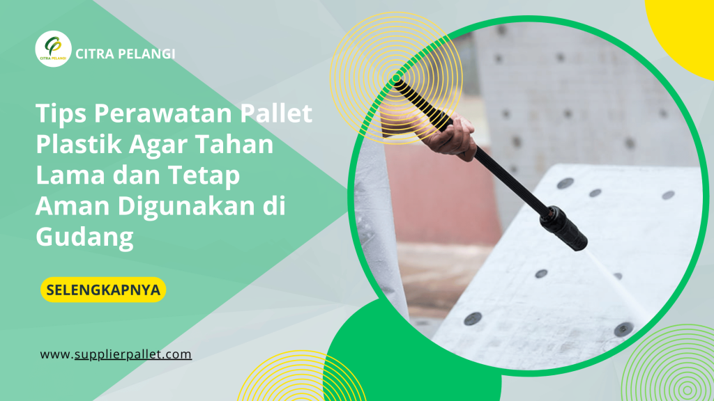 Tips Perawatan Pallet Plastik Agar Tahan Lama dan Tetap Aman Digunakan di Gudang